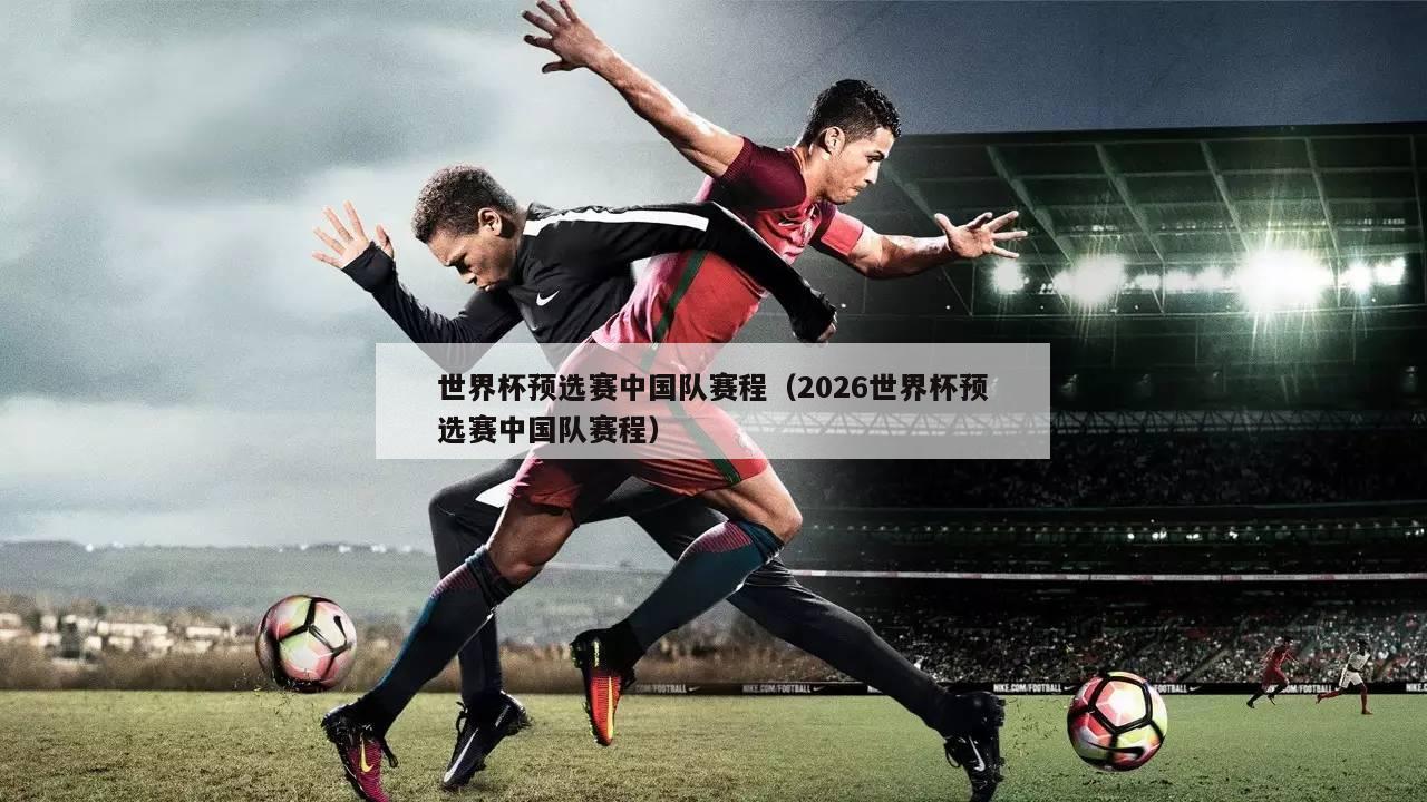 世界杯预选赛中国队赛程（2026世界杯预选赛中国队赛程）