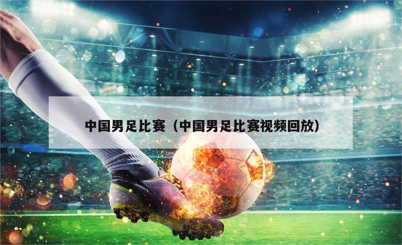 中国男足比赛（中国男足比赛视频回放）