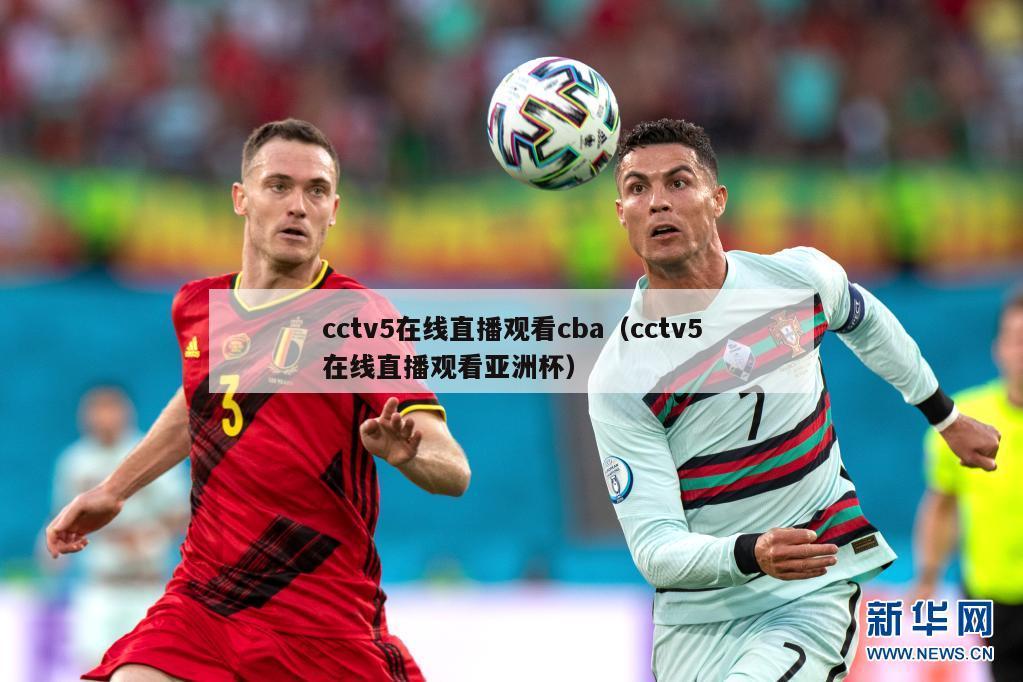 cctv5在线直播观看cba（cctv5在线直播观看亚洲杯）