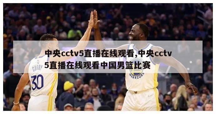 中央cctv5直播在线观看,中央cctv5直播在线观看中国男篮比赛