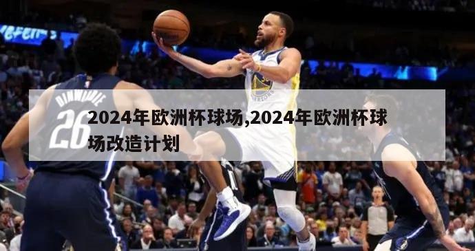 2024年欧洲杯球场,2024年欧洲杯球场改造计划