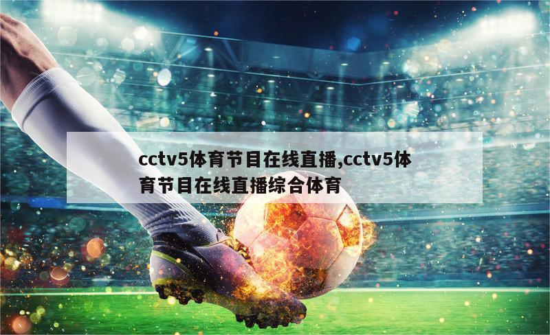 cctv5体育节目在线直播,cctv5体育节目在线直播综合体育