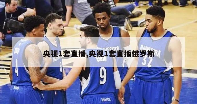 央视1套直播,央视1套直播俄罗斯