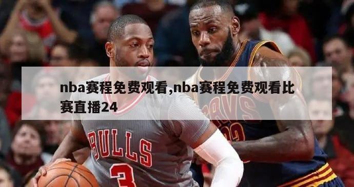 nba赛程免费观看,nba赛程免费观看比赛直播24