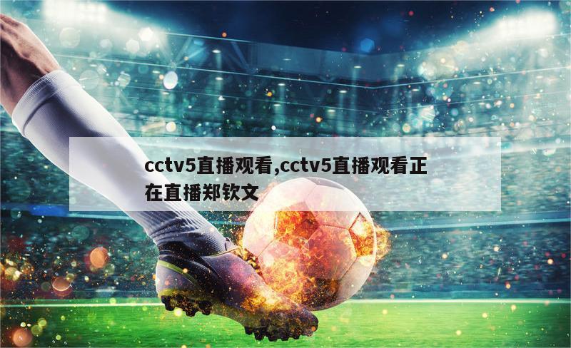 cctv5直播观看,cctv5直播观看正在直播郑钦文