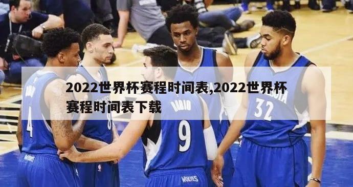 2022世界杯赛程时间表,2022世界杯赛程时间表下载