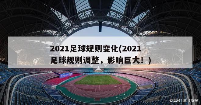 2021足球规则变化(2021足球规则调整，影响巨大！)