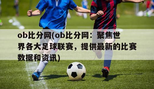 ob比分网(ob比分网：聚焦世界各大足球联赛，提供最新的比赛数据和资讯)