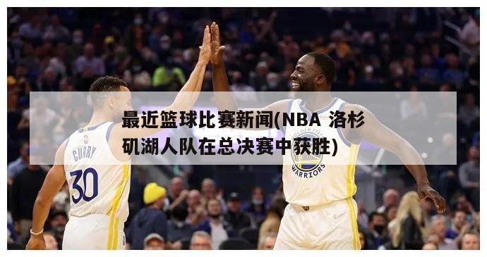 最近篮球比赛新闻(NBA 洛杉矶湖人队在总决赛中获胜)