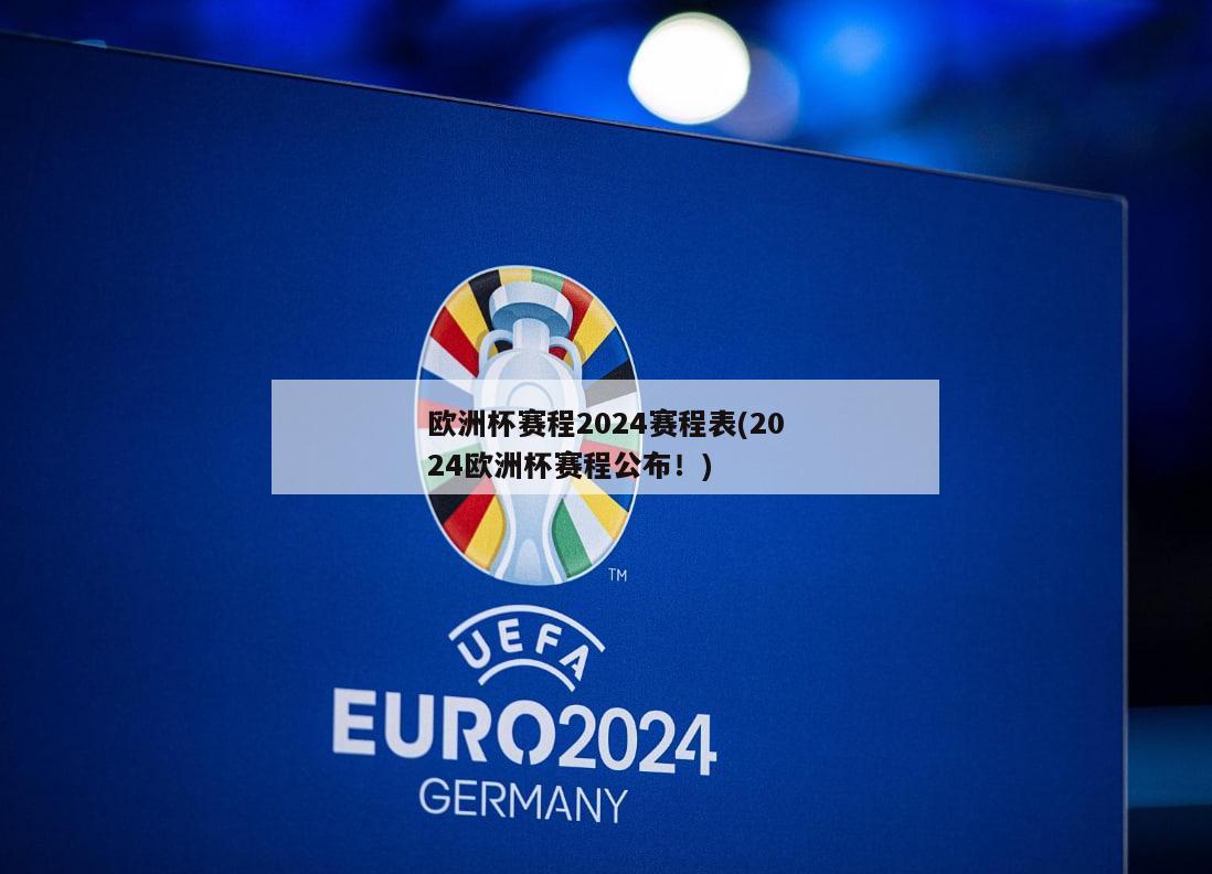 欧洲杯赛程2024赛程表(2024欧洲杯赛程公布！)